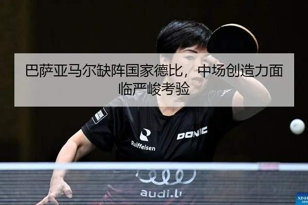 巴萨亚马尔缺阵国家德比，中场创造力面临严峻考验